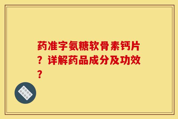 药准字氨糖软骨素钙片?详解药品成分及功效? 药准字氨糖软骨素钙片?详解药品成分及功效?