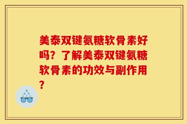 美泰双键氨糖软骨素好吗？了解美泰双键氨糖软骨素的功效与副作用？