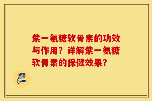 紫一氨糖软骨素的功效与作用？详解紫一氨糖软骨素的保健效果？