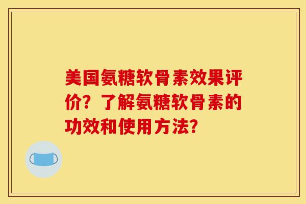 美国氨糖软骨素效果评价？了解氨糖软骨素的功效和使用方法？