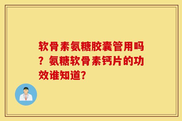 软骨素氨糖胶囊管用吗？氨糖软骨素钙片的功效谁知道？