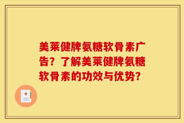 美莱健牌氨糖软骨素广告？了解美莱健牌氨糖软骨素的功效与优势？