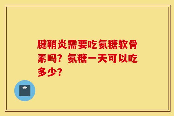 腱鞘炎需要吃氨糖软骨素吗？氨糖一天可以吃多少？