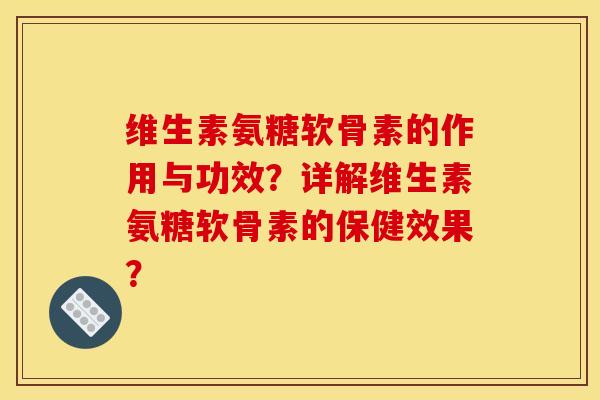 维生素氨糖软骨素的作用与功效?详解维生素氨糖软骨素的保健效果? 维生素氨糖软骨素的作用与功效?详解维生素氨糖软骨素的保健效果?
