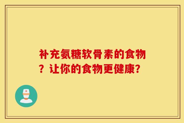 补充氨糖软骨素的食物？让你的食物更健康？