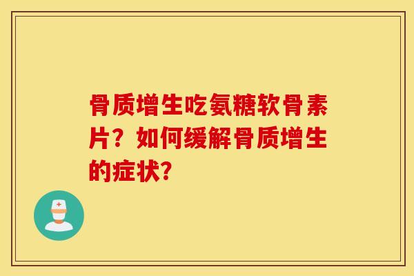 骨质增生吃氨糖软骨素片？如何缓解骨质增生的症状？