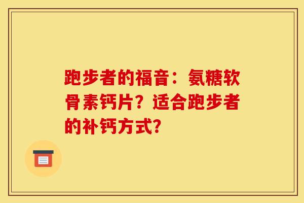 跑步者的福音：氨糖软骨素钙片？适合跑步者的补钙方式？