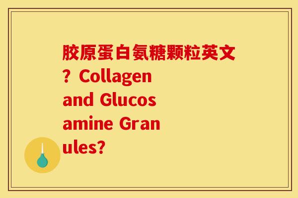 胶原蛋白氨糖颗粒英文？Collagen and Glucosamine Granules？