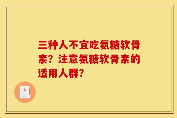 三种人不宜吃氨糖软骨素？注意氨糖软骨素的适用人群？
