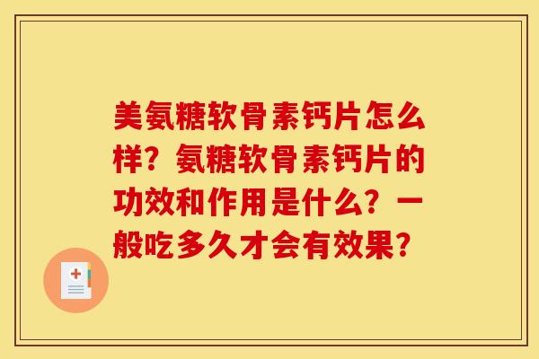 美氨糖软骨素钙片怎么样？氨糖软骨素钙片的功效和作用是什么？一般吃多久才会有效果？