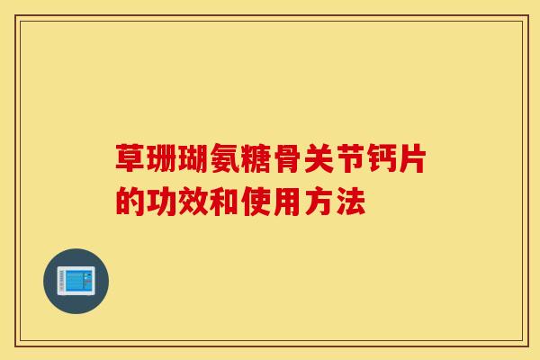 草珊瑚氨糖骨关节钙片的功效和使用方法