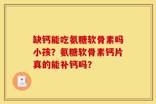 缺钙能吃氨糖软骨素吗小孩？氨糖软骨素钙片真的能补钙吗？