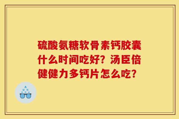 硫酸氨糖软骨素钙胶囊什么时间吃好？汤臣倍健健力多钙片怎么吃？