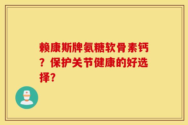 赖康斯牌氨糖软骨素钙？保护关节健康的好选择？