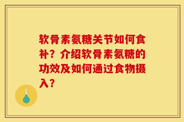 软骨素氨糖关节如何食补?介绍软骨素氨糖的功效及如何通过食物摄入? 软骨素氨糖关节如何食补?介绍软骨素氨糖的功效及如何通过食物摄入?