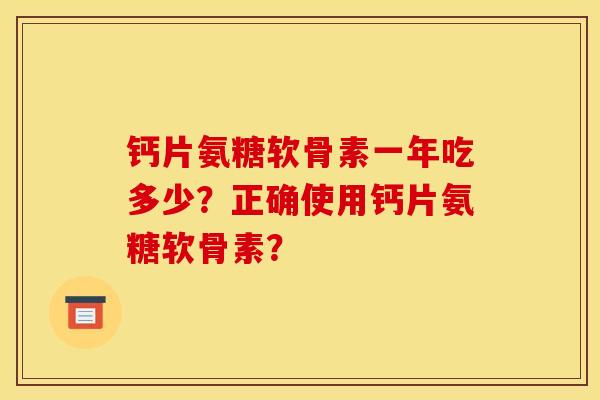 钙片氨糖软骨素一年吃多少？正确使用钙片氨糖软骨素？