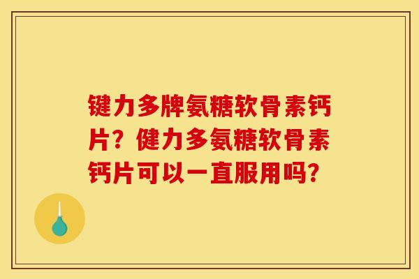 键力多牌氨糖软骨素钙片？健力多氨糖软骨素钙片可以一直服用吗？