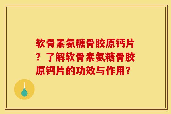 软骨素氨糖骨胶原钙片？了解软骨素氨糖骨胶原钙片的功效与作用？