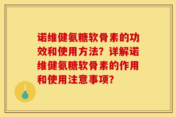 诺维健氨糖软骨素的功效和使用方法？详解诺维健氨糖软骨素的作用和使用注意事项？