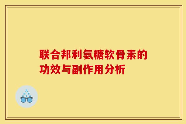 联合邦利氨糖软骨素的功效与副作用分析 联合邦利氨糖软骨素的功效与副作用分析