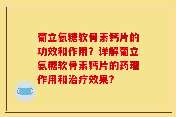 葡立氨糖软骨素钙片的功效和作用？详解葡立氨糖软骨素钙片的药理作用和治疗效果？