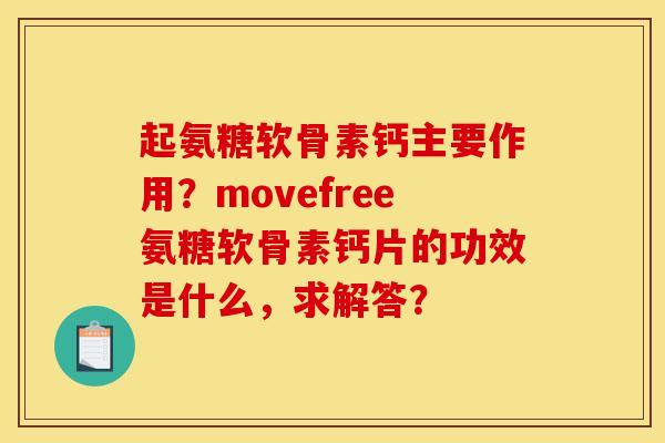 起氨糖软骨素钙主要作用?movefree氨糖软骨素钙片的功效是什么,求解答? 起氨糖软骨素钙主要作用?movefree氨糖软骨素钙片的功效是什么,求解答?