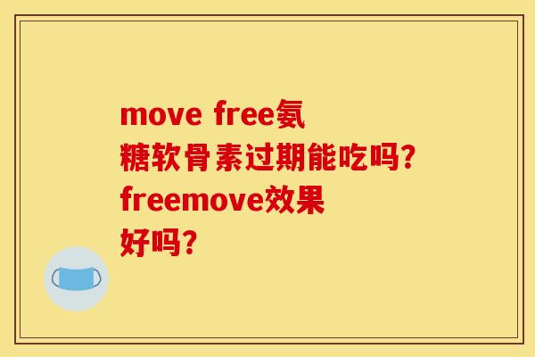 move free氨糖软骨素过期能吃吗？freemove效果好吗？