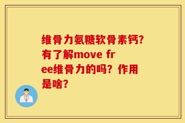 维骨力氨糖软骨素钙？有了解move free维骨力的吗？作用是啥？