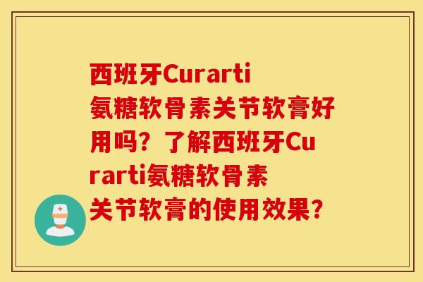 西班牙Curarti氨糖软骨素关节软膏好用吗？了解西班牙Curarti氨糖软骨素关节软膏的使用效果？