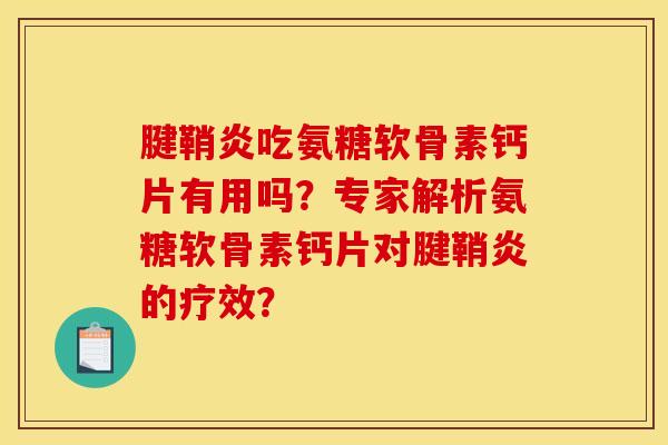 腱鞘炎吃氨糖软骨素钙片有用吗？专家解析氨糖软骨素钙片对腱鞘炎的疗效？