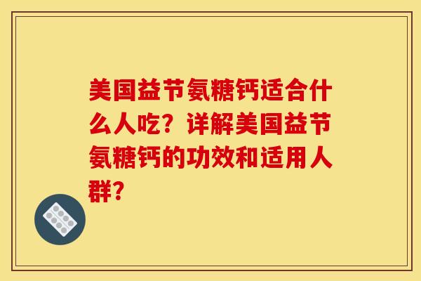 美国益节氨糖钙适合什么人吃？详解美国益节氨糖钙的功效和适用人群？