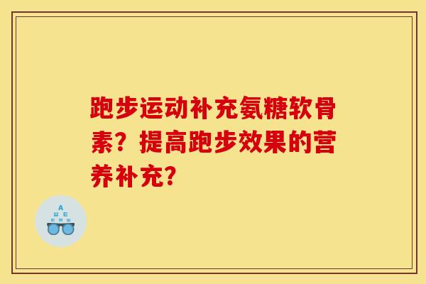 跑步运动补充氨糖软骨素?提高跑步效果的营养补充? 跑步运动补充氨糖软骨素?提高跑步效果的营养补充?