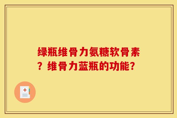 绿瓶维骨力氨糖软骨素？维骨力蓝瓶的功能？