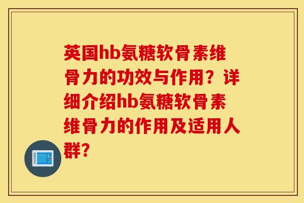 英国hb氨糖软骨素维骨力的功效与作用？详细介绍hb氨糖软骨素维骨力的作用及适用人群？