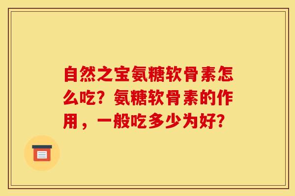 自然之宝氨糖软骨素怎么吃？氨糖软骨素的作用，一般吃多少为好？