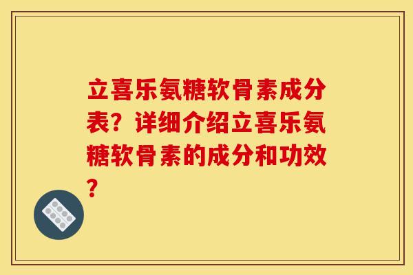 立喜乐氨糖软骨素成分表？详细介绍立喜乐氨糖软骨素的成分和功效？