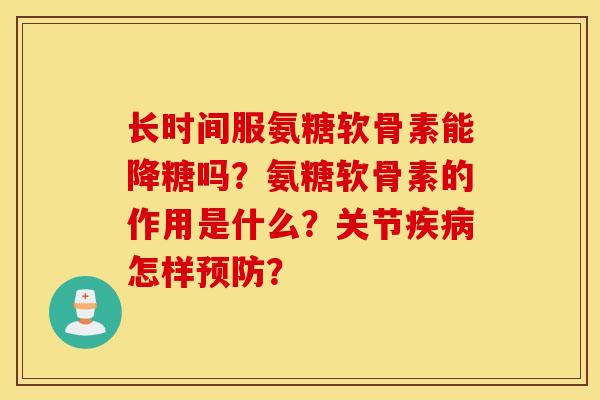 长时间服氨糖软骨素能降糖吗?氨糖软骨素的作用是什么?关节疾病怎样预防? 长时间服氨糖软骨素能降糖吗?氨糖软骨素的作用是什么?关节疾病怎样预防?