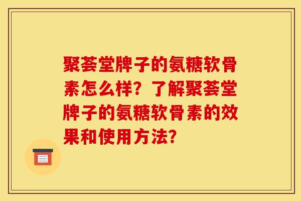 聚荟堂牌子的氨糖软骨素怎么样？了解聚荟堂牌子的氨糖软骨素的效果和使用方法？