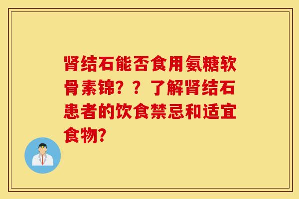肾结石能否食用氨糖软骨素锦？？了解肾结石患者的饮食禁忌和适宜食物？