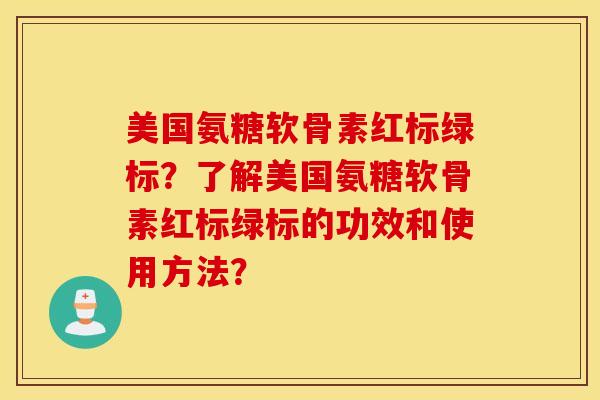 美国氨糖软骨素红标绿标？了解美国氨糖软骨素红标绿标的功效和使用方法？