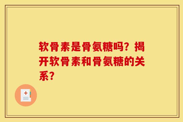 软骨素是骨氨糖吗？揭开软骨素和骨氨糖的关系？