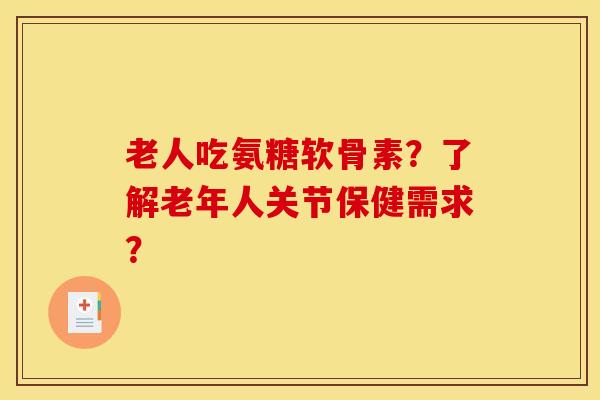 老人吃氨糖软骨素？了解老年人关节保健需求？