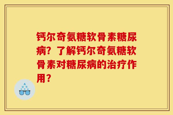 钙尔奇氨糖软骨素糖尿病？了解钙尔奇氨糖软骨素对糖尿病的治疗作用？