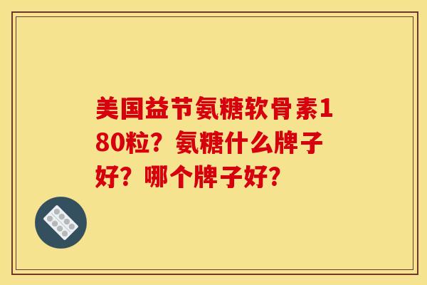 美国益节氨糖软骨素180粒？氨糖什么牌子好？哪个牌子好？