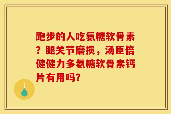 跑步的人吃氨糖软骨素?腿关节磨损,汤臣倍健健力多氨糖软骨素钙片有用吗? 跑步的人吃氨糖软骨素?腿关节磨损,汤臣倍健健力多氨糖软骨素钙片有用吗?