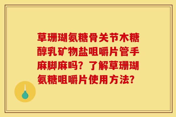 草珊瑚氨糖骨关节木糖醇乳矿物盐咀嚼片管手麻脚麻吗？了解草珊瑚氨糖咀嚼片使用方法？