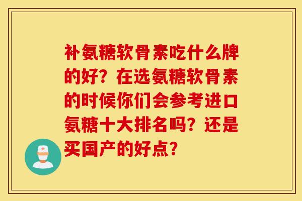 补氨糖软骨素吃什么牌的好？在选氨糖软骨素的时候你们会参考进口氨糖十大排名吗？还是买国产的好点？