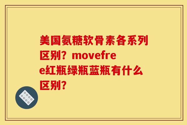 美国氨糖软骨素各系列区别？movefree红瓶绿瓶蓝瓶有什么区别？
