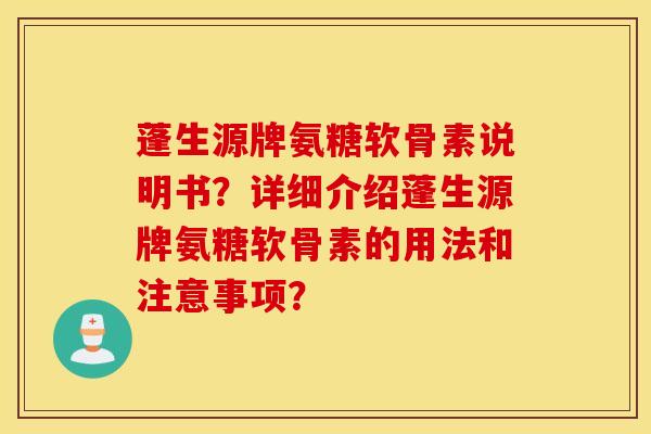 蓬生源牌氨糖软骨素说明书？详细介绍蓬生源牌氨糖软骨素的用法和注意事项？