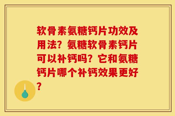 软骨素氨糖钙片功效及用法？氨糖软骨素钙片可以补钙吗？它和氨糖钙片哪个补钙效果更好？